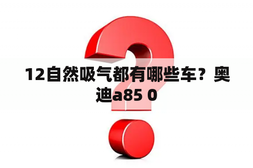 12自然吸气都有哪些车？奥迪a85 0