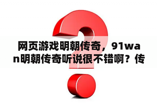 网页游戏明朝传奇，91wan明朝传奇听说很不错啊？传奇游戏有多少个G？