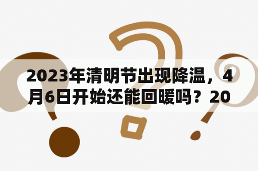 2023年清明节出现降温，4月6日开始还能回暖吗？2023出新定额吗？