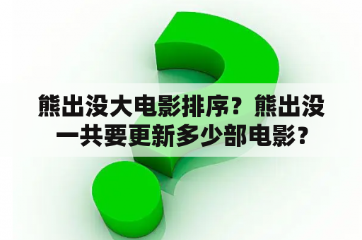 熊出没大电影排序？熊出没一共要更新多少部电影？