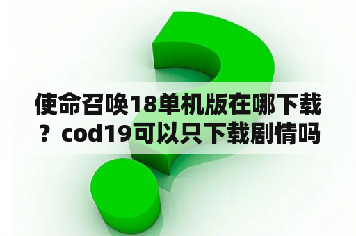 使命召唤18单机版在哪下载？cod19可以只下载剧情吗？