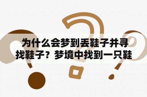  为什么会梦到丢鞋子并寻找鞋子？梦境中找到一只鞋子的意义是什么？