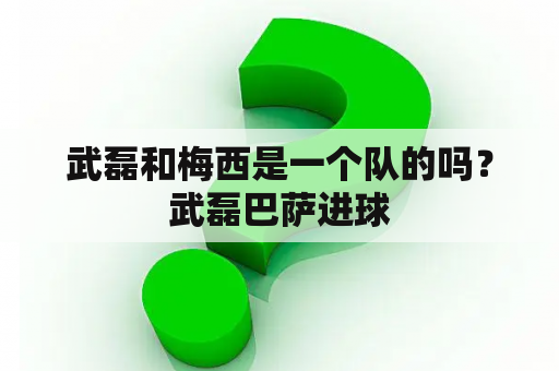 武磊和梅西是一个队的吗？武磊巴萨进球