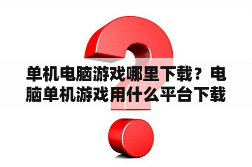 单机电脑游戏哪里下载？电脑单机游戏用什么平台下载比较好？