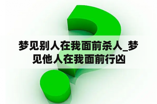 梦见别人在我面前杀人_梦见他人在我面前行凶