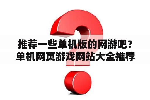 推荐一些单机版的网游吧？单机网页游戏网站大全推荐手游