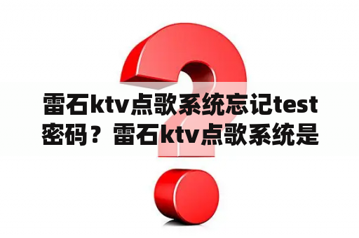 雷石ktv点歌系统忘记test密码？雷石ktv点歌系统是哪里生产的？