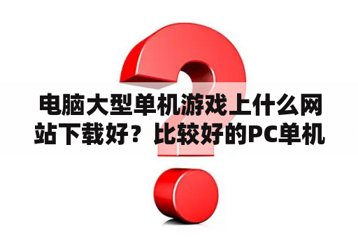 电脑大型单机游戏上什么网站下载好？比较好的PC单机游戏下载网站？