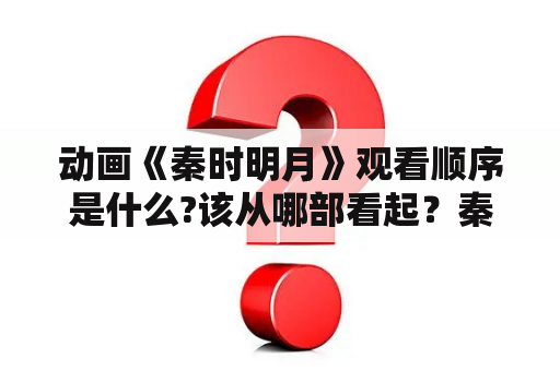 动画《秦时明月》观看顺序是什么?该从哪部看起？秦时明月观看顺序？