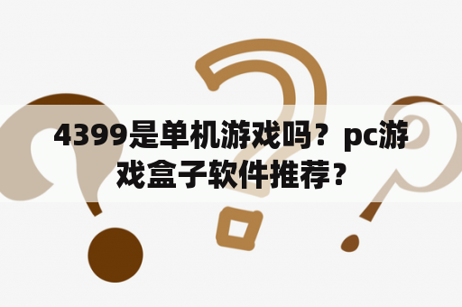 4399是单机游戏吗？pc游戏盒子软件推荐？