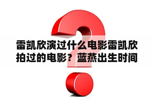 雷凯欣演过什么电影雷凯欣拍过的电影？蓝燕出生时间？