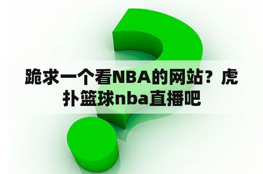 跪求一个看NBA的网站？虎扑篮球nba直播吧