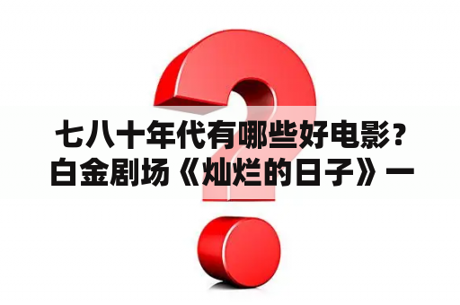 七八十年代有哪些好电影？白金剧场《灿烂的日子》一共多少集？