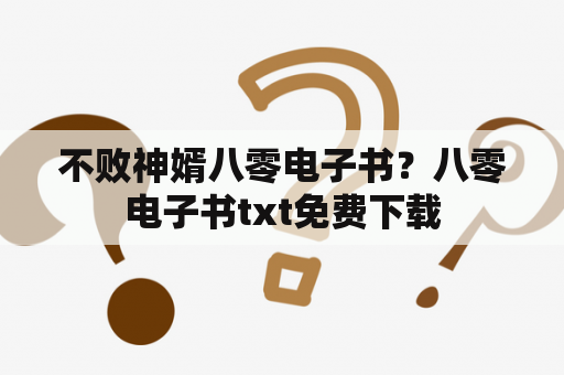 不败神婿八零电子书？八零电子书txt免费下载