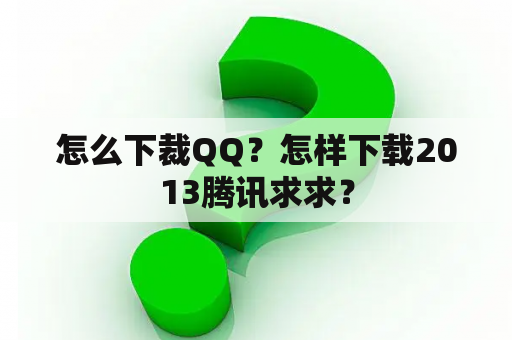 怎么下裁QQ？怎样下载2013腾讯求求？