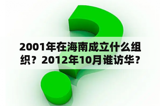 2001年在海南成立什么组织？2012年10月谁访华？