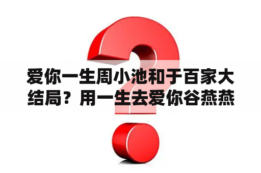 爱你一生周小池和于百家大结局？用一生去爱你谷燕燕为啥冤枉杨议？