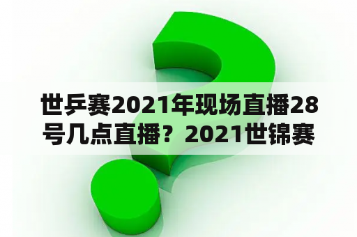 世乒赛2021年现场直播28号几点直播？2021世锦赛哪里看？