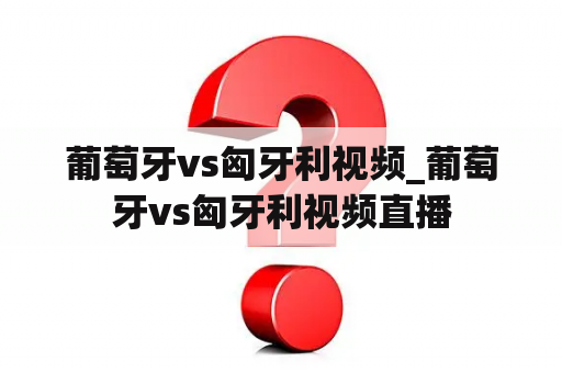 葡萄牙vs匈牙利视频_葡萄牙vs匈牙利视频直播