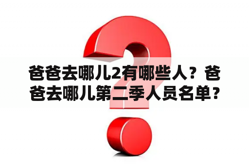 爸爸去哪儿2有哪些人？爸爸去哪儿第二季人员名单？