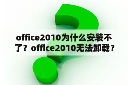 office2010为什么安装不了？office2010无法卸载？