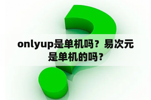 onlyup是单机吗？易次元是单机的吗？