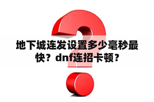 地下城连发设置多少毫秒最快？dnf连招卡顿？