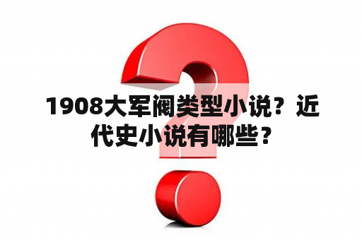 1908大军阀类型小说？近代史小说有哪些？