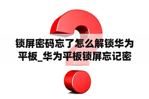 锁屏密码忘了怎么解锁华为平板_华为平板锁屏忘记密码