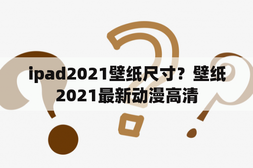 ipad2021壁纸尺寸？壁纸2021最新动漫高清