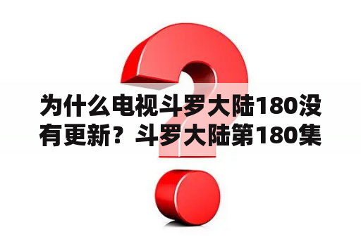 为什么电视斗罗大陆180没有更新？斗罗大陆第180集免费观看完整版