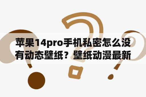 苹果14pro手机私密怎么没有动态壁纸？壁纸动漫最新壁纸