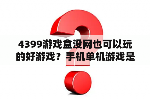 4399游戏盒没网也可以玩的好游戏？手机单机游戏是怎么破解的？