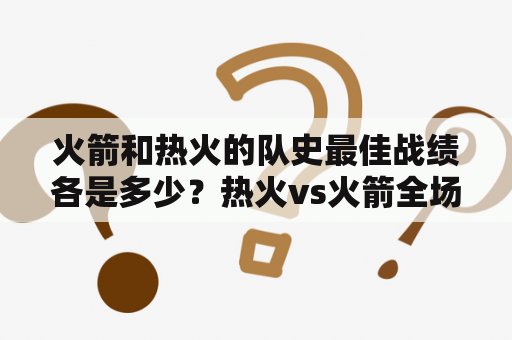 火箭和热火的队史最佳战绩各是多少？热火vs火箭全场回放