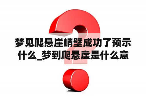 梦见爬悬崖峭壁成功了预示什么_梦到爬悬崖是什么意思啊