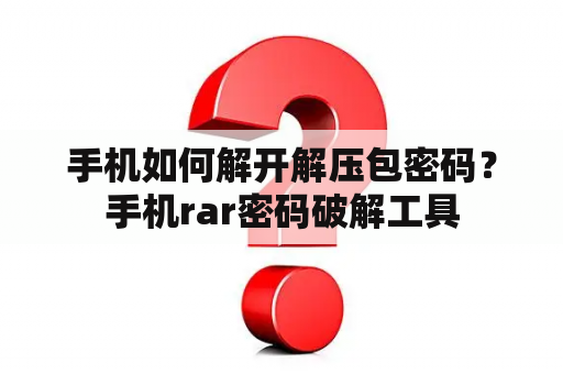 手机如何解开解压包密码？手机rar密码破解工具