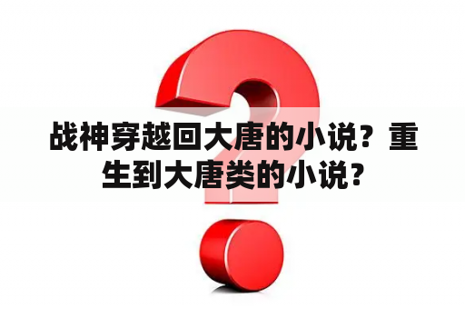 战神穿越回大唐的小说？重生到大唐类的小说？