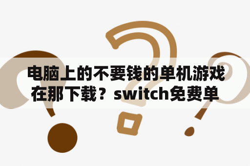 电脑上的不要钱的单机游戏在那下载？switch免费单机游戏推荐？