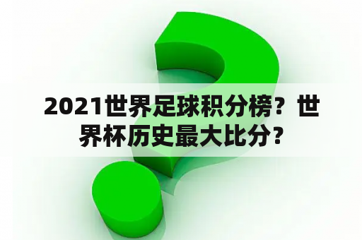 2021世界足球积分榜？世界杯历史最大比分？