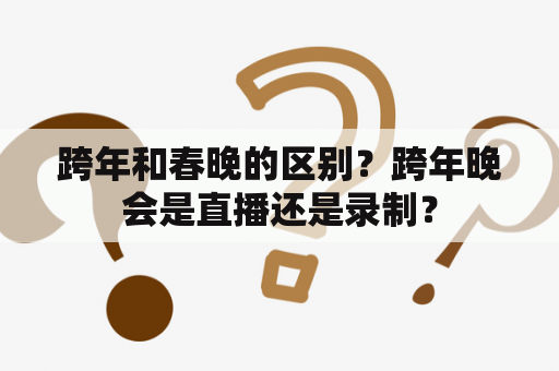 跨年和春晚的区别？跨年晚会是直播还是录制？