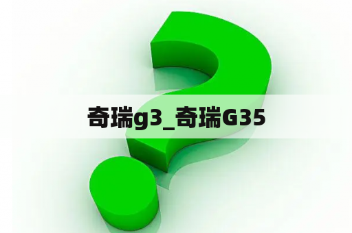 奇瑞g3_奇瑞G35