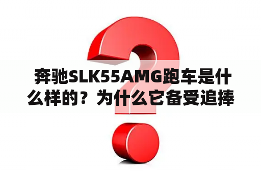  奔驰SLK55AMG跑车是什么样的？为什么它备受追捧？