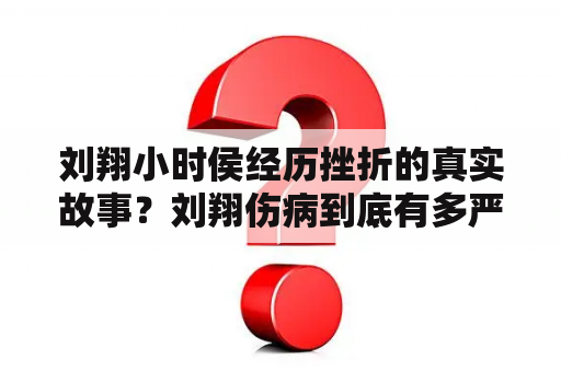 刘翔小时侯经历挫折的真实故事？刘翔伤病到底有多严重？