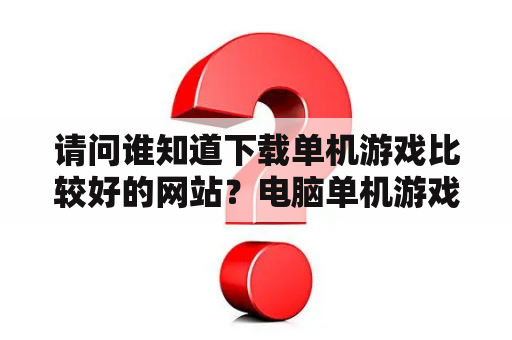 请问谁知道下载单机游戏比较好的网站？电脑单机游戏下载网站哪个好点？