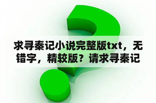 求寻秦记小说完整版txt，无错字，精较版？请求寻秦记配乐之清之乐和小倩？