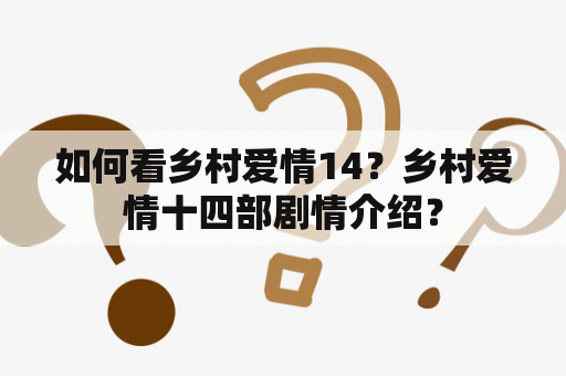 如何看乡村爱情14？乡村爱情十四部剧情介绍？