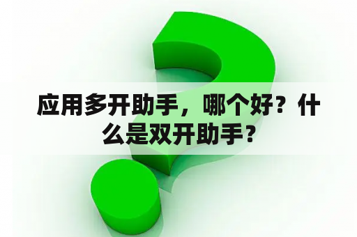 应用多开助手，哪个好？什么是双开助手？