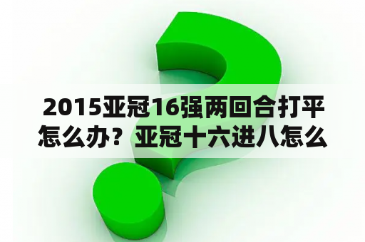 2015亚冠16强两回合打平怎么办？亚冠十六进八怎么分组？