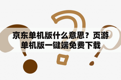 京东单机版什么意思？页游单机版一键端免费下载