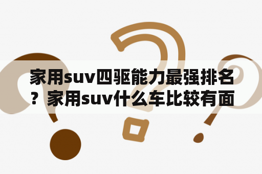 家用suv四驱能力最强排名？家用suv什么车比较有面子还实用？